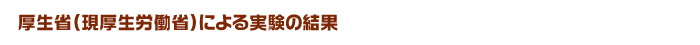 厚生省(現厚生労働省)による実験の結果