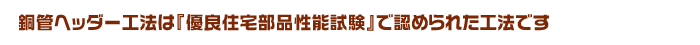 銅管ヘッダー工法は『優良住宅部品性能試験』で認められた工法です