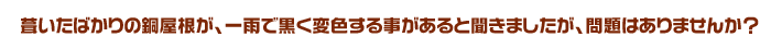 葺いたばかりの銅屋根が、一雨で黒く変色する事があると聞きましたが、問題はありませんか？
