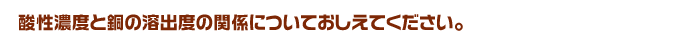 酸性濃度と銅の溶出度の関係についておしえてください。